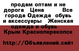 продам оптам и не дорога › Цена ­ 150 - Все города Одежда, обувь и аксессуары » Женская одежда и обувь   . Крым,Красноперекопск